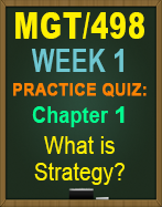 MGT/498 Week 1 Practice Quiz: Ch. 1, What is Strategy